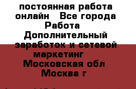 постоянная работа онлайн - Все города Работа » Дополнительный заработок и сетевой маркетинг   . Московская обл.,Москва г.